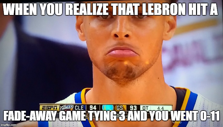 stephen curry | WHEN YOU REALIZE THAT LEBRON HIT A; FADE-AWAY GAME TYING 3 AND YOU WENT 0-11 | image tagged in stephen curry | made w/ Imgflip meme maker