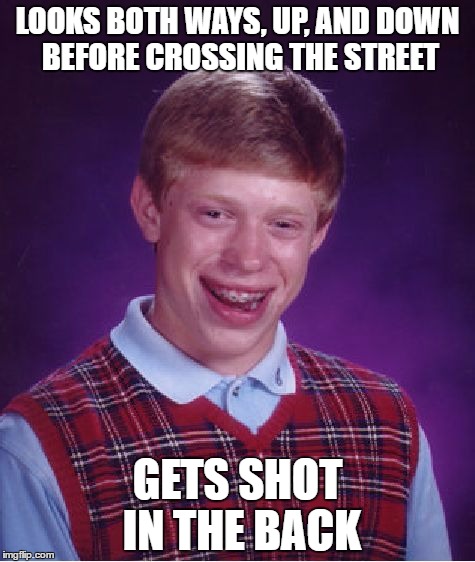 Bad Luck Brian | LOOKS BOTH WAYS, UP, AND DOWN BEFORE CROSSING THE STREET; GETS SHOT IN THE BACK | image tagged in memes,bad luck brian | made w/ Imgflip meme maker
