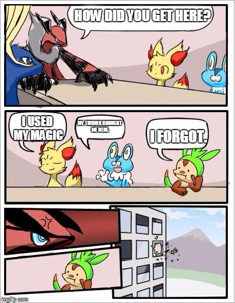 Forgetful Chespin. | HOW DID YOU GET HERE? MY TRAINER BROUGHT ME HERE. I USED MY MAGIC; I FORGOT. | image tagged in pokemon board meeting | made w/ Imgflip meme maker