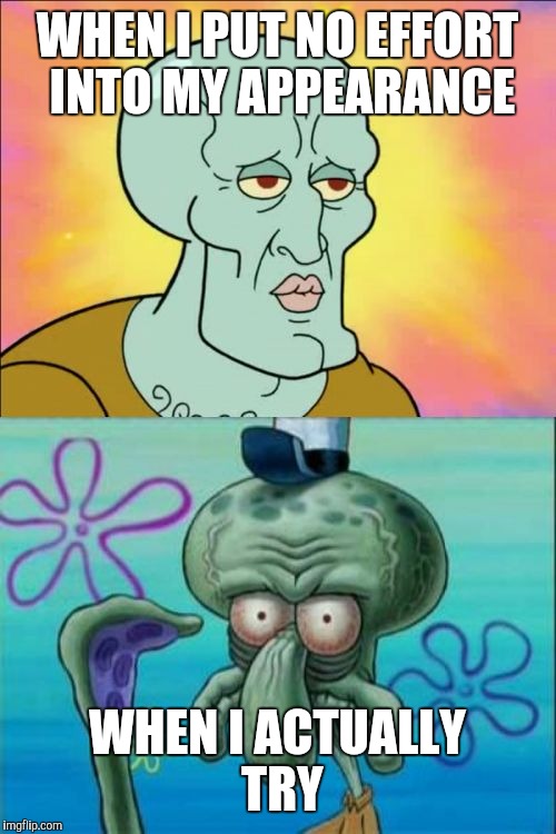 Squidward Meme | WHEN I PUT NO EFFORT INTO MY APPEARANCE; WHEN I ACTUALLY TRY | image tagged in memes,squidward | made w/ Imgflip meme maker