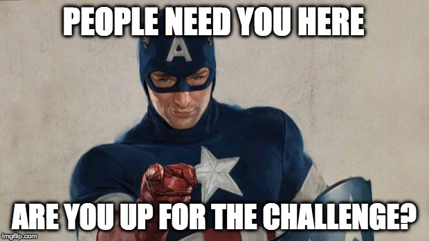 Captain America We Need You | PEOPLE NEED YOU HERE; ARE YOU UP FOR THE CHALLENGE? | image tagged in captain america we need you | made w/ Imgflip meme maker