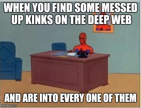 Spiderman Computer Desk | WHEN YOU FIND SOME MESSED UP KINKS ON THE DEEP WEB; AND ARE INTO EVERY ONE OF THEM | image tagged in memes,spiderman computer desk,spiderman | made w/ Imgflip meme maker