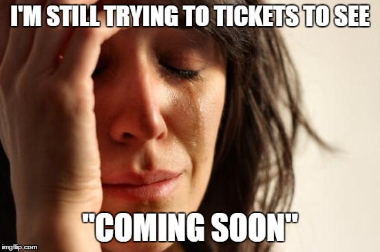 First World Problems Meme | I'M STILL TRYING TO TICKETS TO SEE "COMING SOON" | image tagged in memes,first world problems | made w/ Imgflip meme maker
