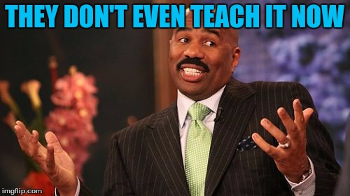 Steve Harvey Meme | THEY DON'T EVEN TEACH IT NOW | image tagged in memes,steve harvey | made w/ Imgflip meme maker