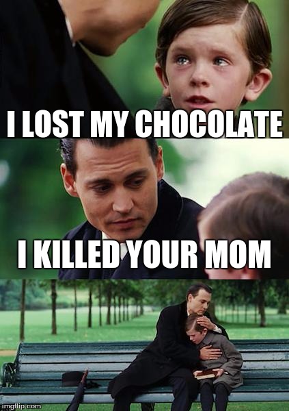 Finding Neverland | I LOST MY CHOCOLATE; I KILLED YOUR MOM | image tagged in memes,finding neverland | made w/ Imgflip meme maker
