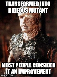 TRANSFORMED INTO HIDEOUS MUTANT MOST PEOPLE CONSIDER IT AN IMPROVEMENT | made w/ Imgflip meme maker