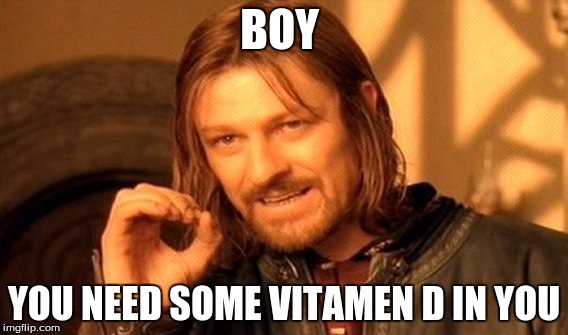 One Does Not Simply Meme | BOY; YOU NEED SOME VITAMEN D IN YOU | image tagged in memes,one does not simply | made w/ Imgflip meme maker