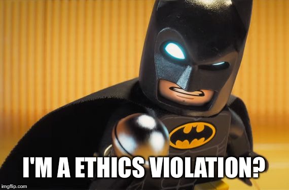 Seriously, What the Hell? | I'M A ETHICS VIOLATION? | image tagged in memes,lego,batman,politics | made w/ Imgflip meme maker