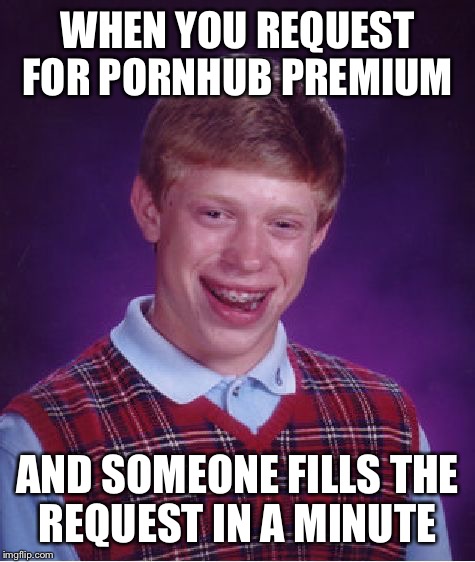 Bad Luck Brian Meme | WHEN YOU REQUEST FOR PORNHUB PREMIUM; AND SOMEONE FILLS THE REQUEST IN A MINUTE | image tagged in memes,bad luck brian | made w/ Imgflip meme maker