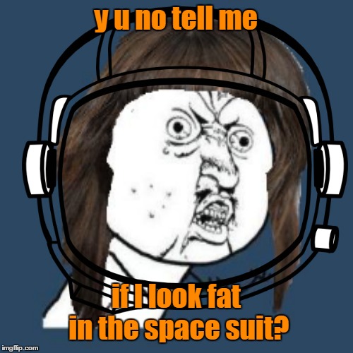 y u no tell me if I look fat in the space suit? | made w/ Imgflip meme maker