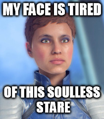 Mass Effect Andromeda "My Face Is Tired" Meme 4 | MY FACE IS TIRED; OF THIS SOULLESS STARE | image tagged in mass effect andromeda,memes,criticism,resting bitch face | made w/ Imgflip meme maker