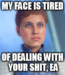Mass Effect Andromeda "My Face Is Tired" Meme 3 | MY FACE IS TIRED; OF DEALING WITH YOUR SHIT, EA | image tagged in mass effect andromeda,memes,criticism,resting bitch face | made w/ Imgflip meme maker