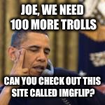 obama | JOE, WE NEED 100 MORE TROLLS CAN YOU CHECK OUT THIS SITE CALLED IMGFLIP? | image tagged in obama | made w/ Imgflip meme maker
