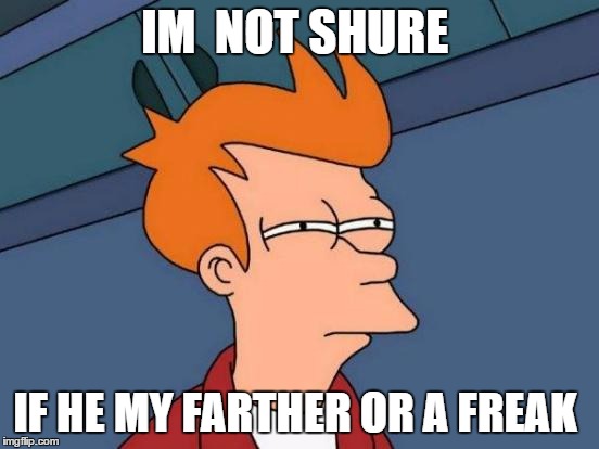Futurama Fry | IM  NOT SHURE; IF HE MY FARTHER OR A FREAK | image tagged in memes,futurama fry | made w/ Imgflip meme maker