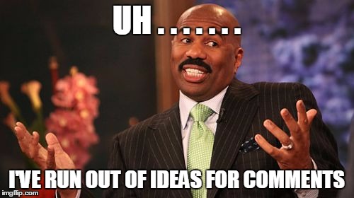 Steve Harvey Meme | UH . . . . . . . I'VE RUN OUT OF IDEAS FOR COMMENTS | image tagged in memes,steve harvey | made w/ Imgflip meme maker