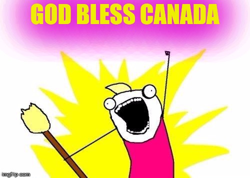 X All The Y Meme | GOD BLESS CANADA | image tagged in memes,x all the y | made w/ Imgflip meme maker