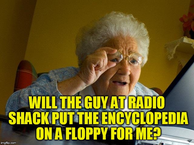 Grandma Finds The Internet Meme | WILL THE GUY AT RADIO SHACK PUT THE ENCYCLOPEDIA ON A FLOPPY FOR ME? | image tagged in memes,grandma finds the internet | made w/ Imgflip meme maker