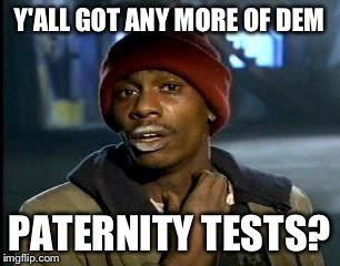 Y'all Got Any More Of That Meme | Y'ALL GOT ANY MORE OF DEM PATERNITY TESTS? | image tagged in memes,yall got any more of | made w/ Imgflip meme maker