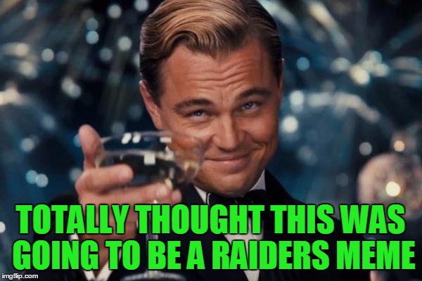 Leonardo Dicaprio Cheers Meme | TOTALLY THOUGHT THIS WAS GOING TO BE A RAIDERS MEME | image tagged in memes,leonardo dicaprio cheers | made w/ Imgflip meme maker