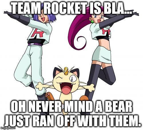 Alowa Region | TEAM ROCKET IS BLA... OH NEVER MIND A BEAR JUST RAN OFF WITH THEM. | image tagged in memes,team rocket | made w/ Imgflip meme maker