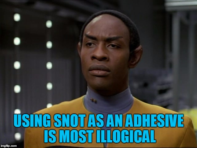 Tuvok | USING SNOT AS AN ADHESIVE IS MOST ILLOGICAL | image tagged in tuvok | made w/ Imgflip meme maker