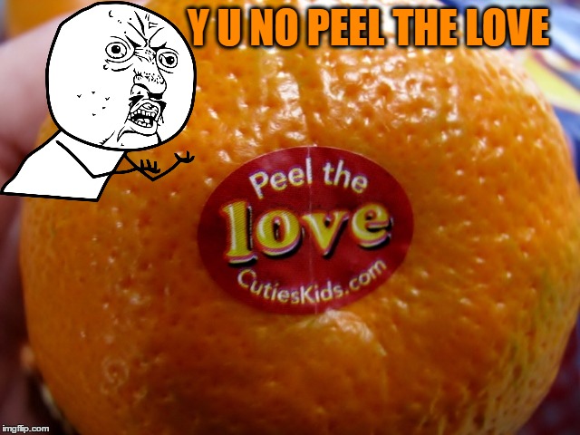 Y U NO PEEL THE LOVE | made w/ Imgflip meme maker
