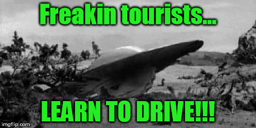 Lemme get this straight, you crashed...in a desert? | Freakin tourists... LEARN TO DRIVE!!! | image tagged in aliens,ufo,driving,drive,tourists,tourism | made w/ Imgflip meme maker