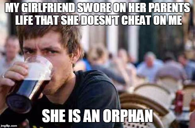 Typowy Student | MY GIRLFRIEND SWORE ON HER PARENTS LIFE THAT SHE DOESN'T CHEAT ON ME; SHE IS AN ORPHAN | image tagged in typowy student | made w/ Imgflip meme maker