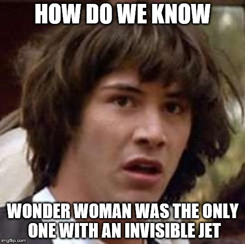 How do we? | HOW DO WE KNOW; WONDER WOMAN WAS THE ONLY ONE WITH AN INVISIBLE JET | image tagged in memes,conspiracy keanu,wonder woman,superheroes | made w/ Imgflip meme maker