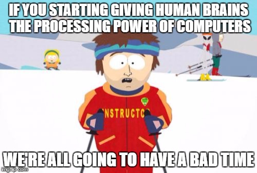 Super Cool Ski Instructor Meme | IF YOU STARTING GIVING HUMAN BRAINS THE PROCESSING POWER OF COMPUTERS; WE'RE ALL GOING TO HAVE A BAD TIME | image tagged in memes,super cool ski instructor | made w/ Imgflip meme maker