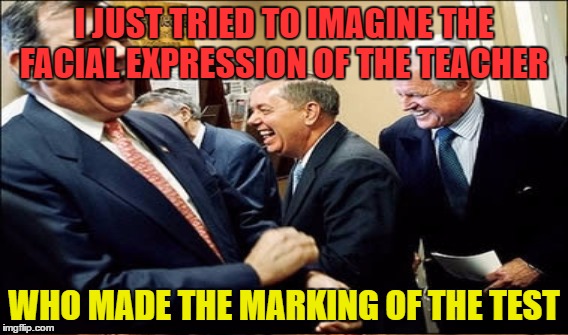 I JUST TRIED TO IMAGINE THE FACIAL EXPRESSION OF THE TEACHER WHO MADE THE MARKING OF THE TEST | made w/ Imgflip meme maker