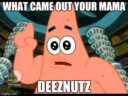 Patrick Says | WHAT CAME OUT YOUR MAMA; DEEZNUTZ | image tagged in memes,patrick says | made w/ Imgflip meme maker