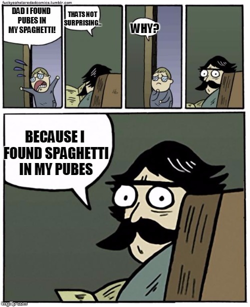 stare dad | THATS NOT SURPRISING.. DAD I FOUND PUBES IN MY SPAGHETTI! WHY? BECAUSE I FOUND SPAGHETTI IN MY PUBES | image tagged in stare dad | made w/ Imgflip meme maker