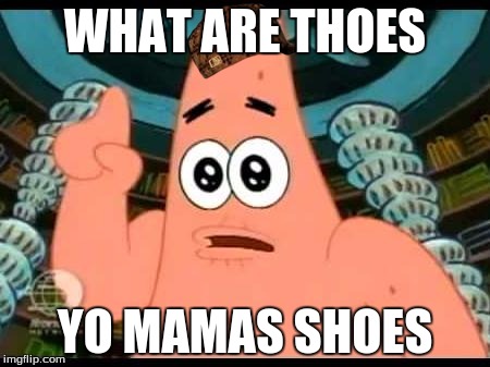 Patrick Says Meme | WHAT ARE THOES; YO MAMAS SHOES | image tagged in memes,patrick says,scumbag | made w/ Imgflip meme maker
