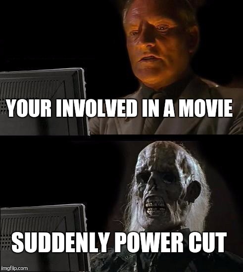 I'll Just Wait Here | YOUR INVOLVED IN A MOVIE; SUDDENLY POWER CUT | image tagged in memes,ill just wait here | made w/ Imgflip meme maker