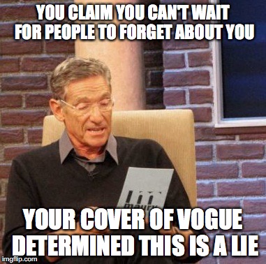 Selena Gomez Vogue Magazine | YOU CLAIM YOU CAN'T WAIT FOR PEOPLE TO FORGET ABOUT YOU; YOUR COVER OF VOGUE DETERMINED THIS IS A LIE | image tagged in memes,maury lie detector,selena gomez,vogue | made w/ Imgflip meme maker