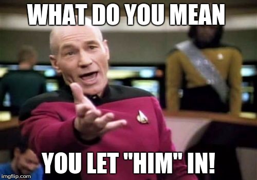 Picard Wtf | WHAT DO YOU MEAN; YOU LET "HIM" IN! | image tagged in memes,picard wtf | made w/ Imgflip meme maker