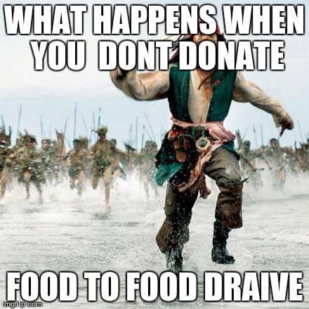 Captain Jack Sparrow | WHAT HAPPENS WHEN YOU  DONT DONATE; FOOD TO FOOD DRAIVE | image tagged in captain jack sparrow | made w/ Imgflip meme maker