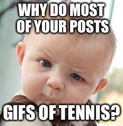 Skeptical Baby Meme | WHY DO MOST OF YOUR POSTS GIFS OF TENNIS? | image tagged in memes,skeptical baby | made w/ Imgflip meme maker