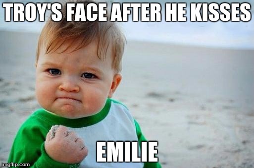Yes Baby | TROY'S FACE AFTER HE KISSES; EMILIE | image tagged in yes baby | made w/ Imgflip meme maker