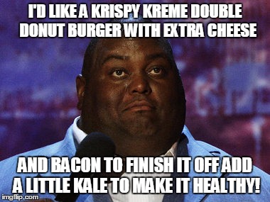 Nasty food | I'D LIKE A KRISPY KREME DOUBLE  DONUT BURGER WITH EXTRA CHEESE; AND BACON TO FINISH IT OFF ADD A LITTLE KALE TO MAKE IT HEALTHY! | image tagged in nasty food | made w/ Imgflip meme maker