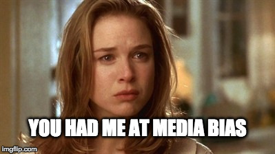 Jerry Maguire you had me at hello | YOU HAD ME AT MEDIA BIAS | image tagged in jerry maguire you had me at hello | made w/ Imgflip meme maker