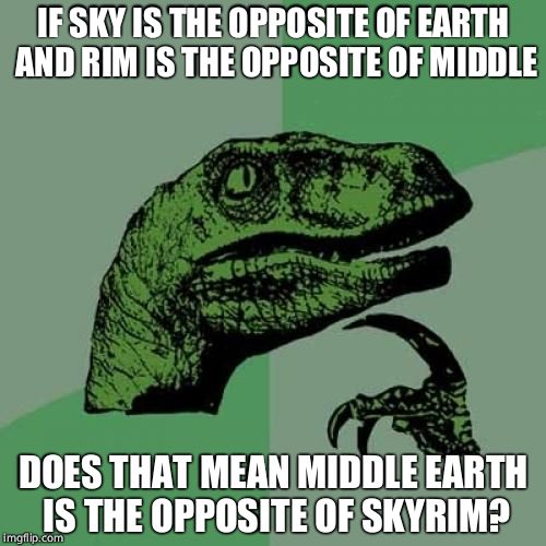 This will mess with your head | IF SKY IS THE OPPOSITE OF EARTH AND RIM IS THE OPPOSITE OF MIDDLE; DOES THAT MEAN MIDDLE EARTH IS THE OPPOSITE OF SKYRIM? | image tagged in memes,philosoraptor | made w/ Imgflip meme maker