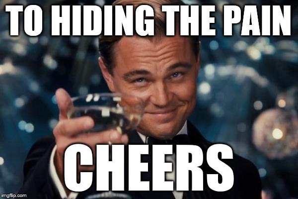 Leonardo Dicaprio Cheers Meme | TO HIDING THE PAIN CHEERS | image tagged in memes,leonardo dicaprio cheers | made w/ Imgflip meme maker