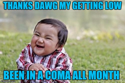 Evil Toddler Meme | THANKS DAWG MY GETTING LOW BEEN IN A COMA ALL MONTH | image tagged in memes,evil toddler | made w/ Imgflip meme maker