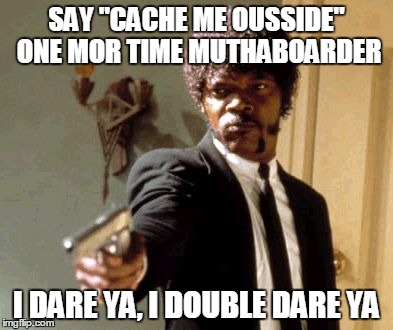 Say That Again I Dare You Meme | SAY "CACHE ME OUSSIDE" ONE MOR TIME MUTHABOARDER I DARE YA, I DOUBLE DARE YA | image tagged in memes,say that again i dare you | made w/ Imgflip meme maker