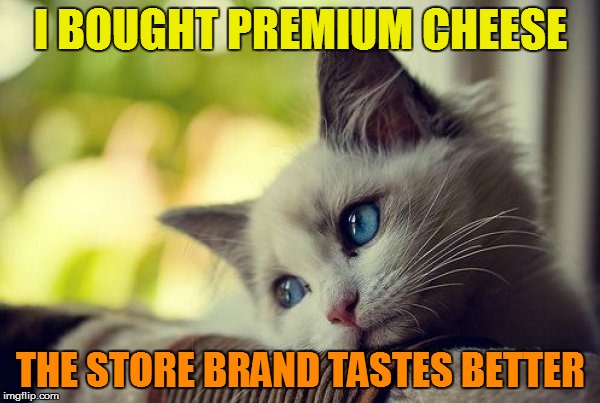 I feel so f&&&ed in the a## | I BOUGHT PREMIUM CHEESE; THE STORE BRAND TASTES BETTER | image tagged in memes,store brand,first world problems cat | made w/ Imgflip meme maker