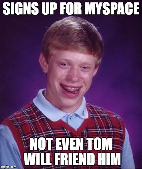 Bad Luck Brian Meme | SIGNS UP FOR MYSPACE NOT EVEN TOM WILL FRIEND HIM | image tagged in memes,bad luck brian | made w/ Imgflip meme maker