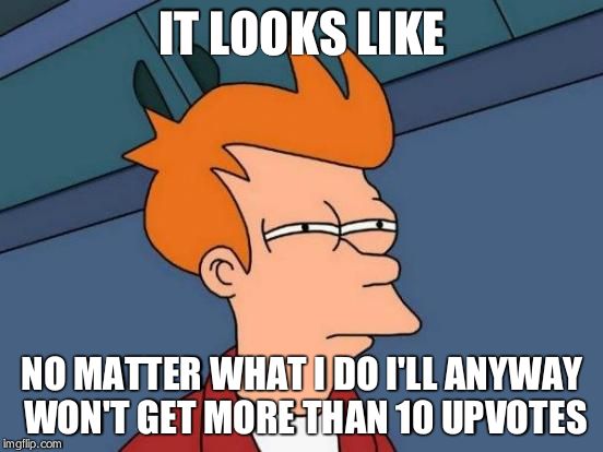 Futurama Fry Meme | IT LOOKS LIKE; NO MATTER WHAT I DO I'LL ANYWAY WON'T GET MORE THAN 10 UPVOTES | image tagged in memes,futurama fry | made w/ Imgflip meme maker