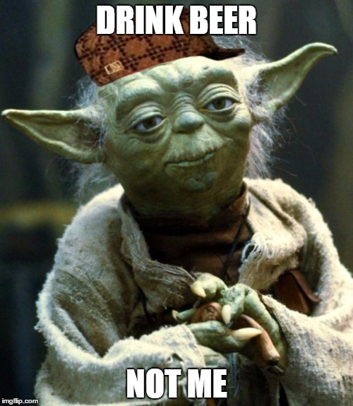 yoda beer | DRINK BEER; NOT ME | image tagged in memes,star wars yoda,scumbag | made w/ Imgflip meme maker